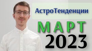 АстроПрогноз. Март 2023 и ближайшее будущее. Тенденции. Энергетика. Актуальные темы. АстроПсихология