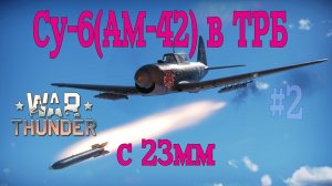 Су-6(АМ-42) с 23мм в ТРБ #2 Прокачивание/War Thunder RB