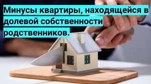 Минусы квартиры, находящейся в долевой собственности родственников.