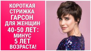 КОРОТКАЯ СТРИЖКА ГАРСОН ДЛЯ ЖЕНЩИН 40-50 ЛЕТ: МИНУС 5 ЛЕТ ВОЗРАСТА/