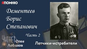 Дементеев Борис Степанович. Часть 2. Проект "Я помню" Артема Драбкина. Летчики-истребители.
