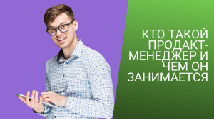 КТО ТАКОЙ ПРОДАКТ-МЕНЕДЖЕР И ЧЕМ ОН ЗАНИМАЕТСЯ