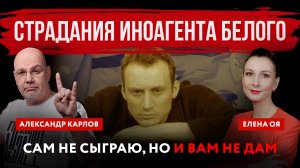 Сам не сыграю, но и вам не дам. Страдания иноагента Белого | Елена Оя и Александр Карлов