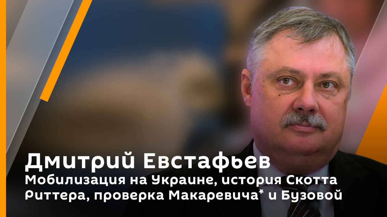 Дмитрий Евстафьев. Мобилизация на Украине, история Скотта Риттера, проверка Макаревича* и Бузовой