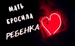 МАТЬ БРОСИЛА СВОЕГО РЕБЕНКА! Слушать аудио рассказ