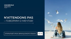 N’attendons pas – говорим о мечтах! Открытый урок с Анастасией