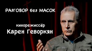 Проект "РАЗГОВОР без МАСОК" - кинорежиссёр Карен Геворкян