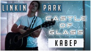 LINKIN PARK – CASTLE OF GLASS / cover by ВАНЯ СТЕПЫГИН / Кавер