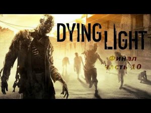 Прохождение Dying Light - Часть 10: Финал (без комментариев)