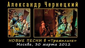 2012. АЛЕКСАНДР ЧЕРНЕЦКИЙ – НОВЫЕ ПЕСНИ в «Трамплине» (Москва, 30.03.2012)