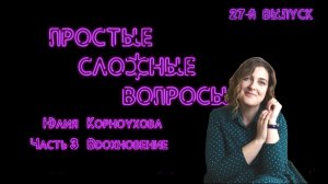 Простые сложные вопросы. 27 й выпуск. Юлия Корноухова. Часть 3. Вдохновение