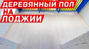 Как сделать деревянный пол на лоджии и какие с ним трудности. Обзор ремонта квартиры.