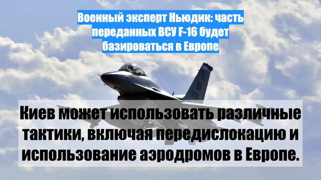 Военный эксперт Ньюдик: часть переданных ВСУ F-16 будет базироваться в Европе