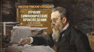 НИКОЛАЙ РИМСКИЙ-КОРСАКОВ | Лучшие симфонические произведения | Дирижер Евгений Светланов