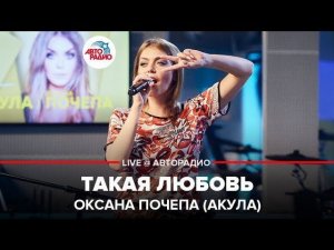 ️ Оксана Почепа (Акула) - Такая Любовь (LIVE @ Авторадио)