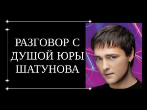 РАЗГОВОР С ДУШОЙ ЮРЫ ШАТУНОВА. ЮРА ШАТУНОВ ПЕРЕДАЛ ГЛАВНОЕ ПОСЛАНИЕ.