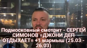 Подмосковный смотрит - СЕРГЕЙ СИМОНОВ =ДЖОНИ ДЕП ОТДЫХАЕТ= +1 мармыш (25.03 - 26.03)