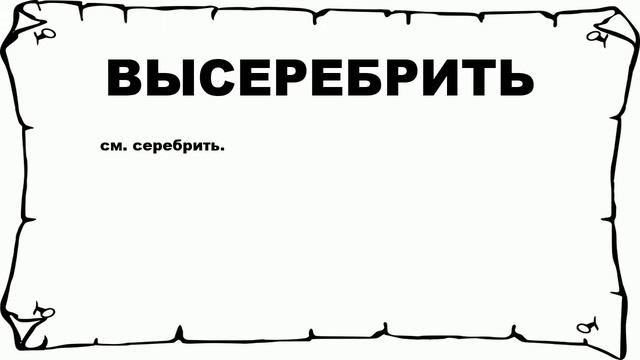 ВЫСЕРЕБРИТЬ - что это такое? значение и описание смотреть онлайн