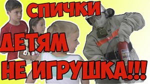 Спички детям не игрушка