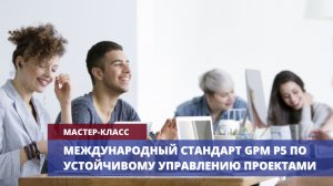 Мастер-класс «Международный стандарт GPM P5 по устойчивому управлению проектами»