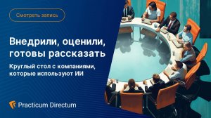 Внедрили, оценили, готовы рассказать: круглый стол с компаниями, которые используют ИИ