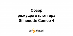 Silhouette Cameo 4. Обзор режущего плоттера Камео 4