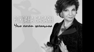 РОКСАНА БАБАЯН ЧЕГО ХОЧЕТ ЖЕНЩИНА