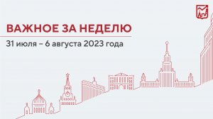 Важное за неделю  с 31 июля по 6 августа 2023 года