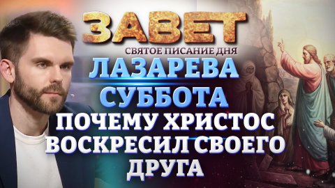 ЛАЗАРЕВА СУББОТА. ПОЧЕМУ ХРИСТОС ВОСКРЕСИЛ СВОЕГО ДРУГА. ЗАВЕТ