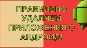 Главная ошибка при удалении приложений с андроид! | Как правильно удалять приложения с android?!