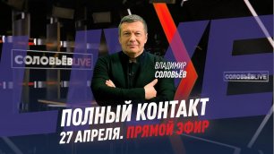 Полный контакт | Соловьёв LIVE | 27 апреля 2021 года