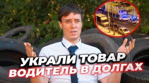 Украли целую фуру товара! Водитель заплатил?