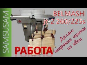 BELMASH JT-2 260/225. Часть 3. Работа по хвое. Делаю широкие щиты.