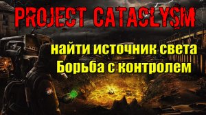 Проект Катаклизм Project Cataclysm найти источник света Борьба с контролем