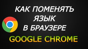 Как поменять язык в Браузере Google Chrome