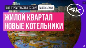Обзор жилого квартала «Новые Котельники» (съемка: июль 2023 г.)