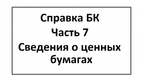 Справка БК. Часть 7. Сведения о ценных бумагах.