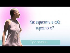 Как взрастить в себе взрослого?