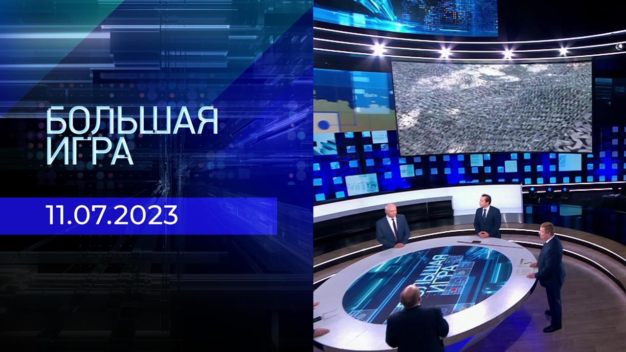 Большая игра. Часть 2. Выпуск от 11.07.2023
