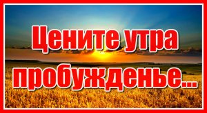 Цените утра пробужденье, и помните, так будет не всегда... Красивое и душевное стихотворение.