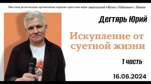 Искупление от суетной жизни. (1я часть). Ю.Дегтярь.16.06.24.