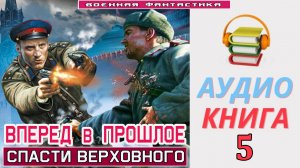 #Аудиокнига. «ВПЕРЕД В ПРОШЛОЕ-5! Спасти Верховного». КНИГА 5. #Попаданцы.#БоеваяФантастика