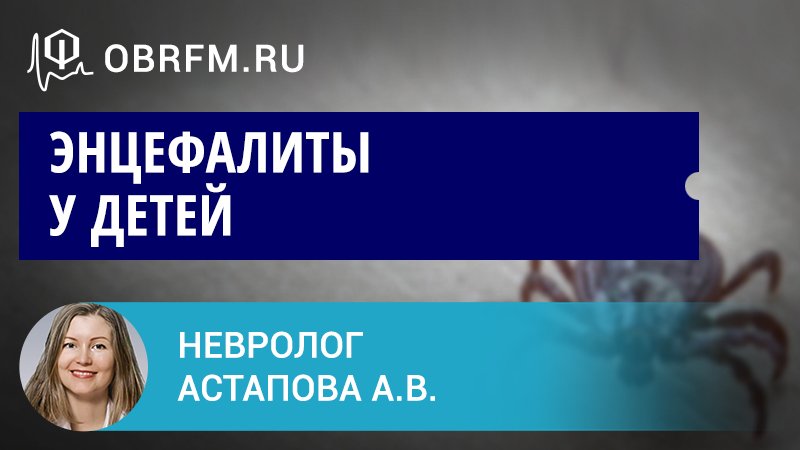 Невролог Астапова А.В.: Энцефалиты у детей