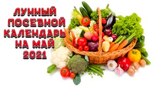 Лунный посевной календарь на май 2021 года. Календарь огородника на май 2021