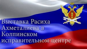 Выставка Расиха Ахметалиева в Колпинском исправительном центре