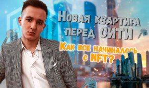 НОВАЯ КВАРТИРА ПЕРЕД СИТИ. Как все начиналось с NFT?