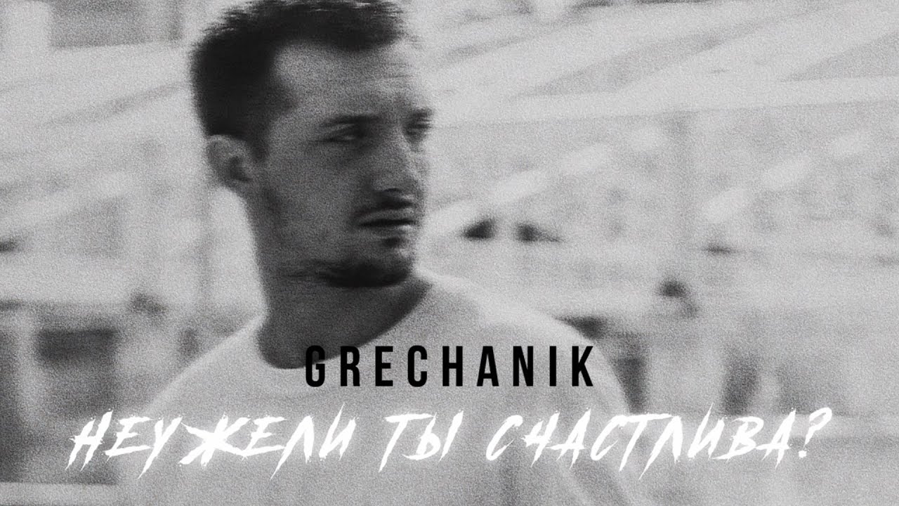 Grechanik - Неужели ты счастлива?