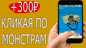 Мобильный заработок в интернете на кликах по монстрам. Как заработать деньги в интернете с телефона