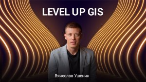 Level up GIS | Фокус и цели игры + мероприятия в Сочи | Вячеслав Ушенин