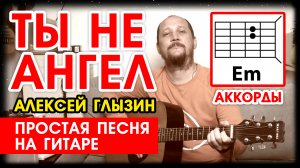 ТЫ НЕ АНГЕЛ - АЛЕКСЕЙ ГЛЫЗИН (ПРОСТАЯ ПЕСНЯ НА ГИТАРЕ) АККОРДЫ БЕЗ БАРРЭ (КАК ИГРАТЬ) COVER.mp4